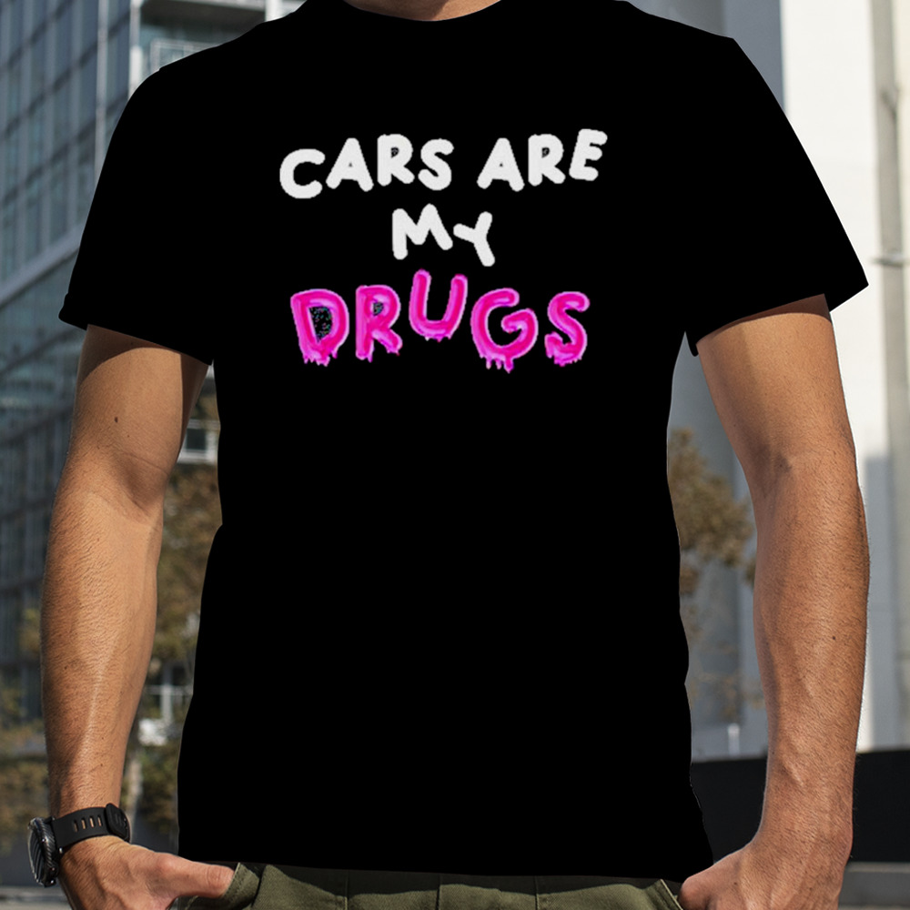 Cars Are My Drugs T-Shirt