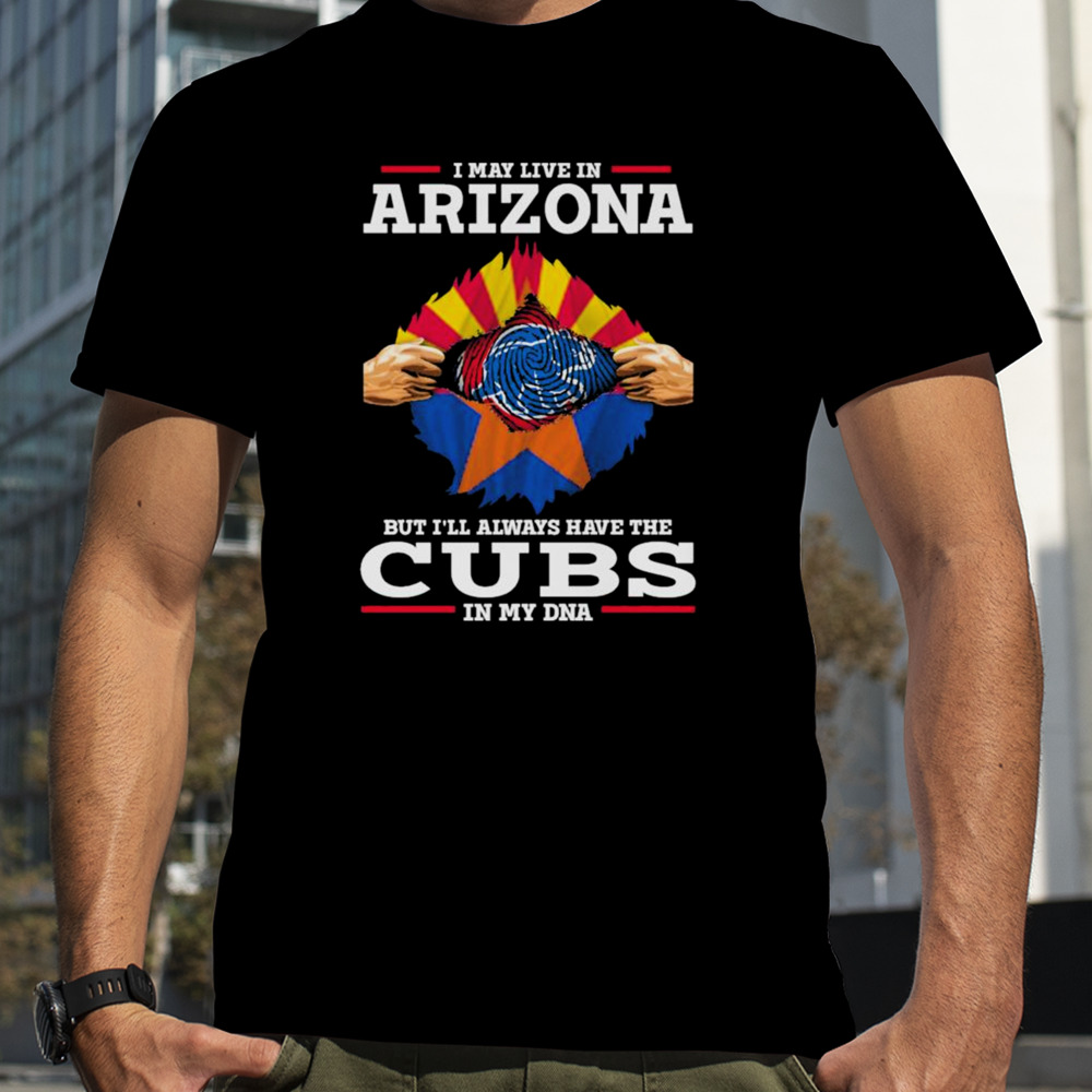 I may live in Arizona but i’ll always have the Cubs in my DNA shirt