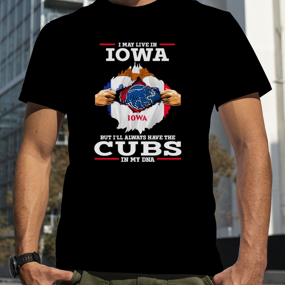 I may live in Iowa but i’ll always have the Cubs in my DNA shirt