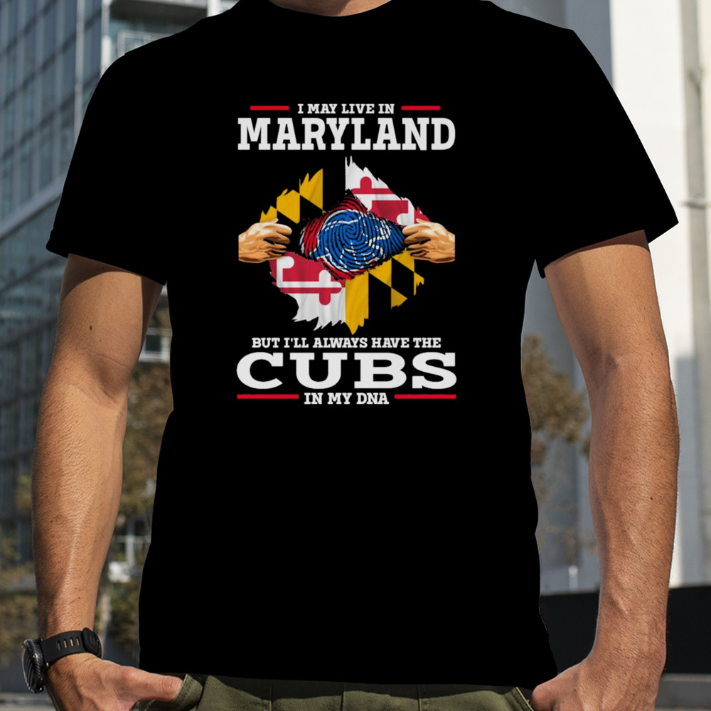 I may live in Maryland but i’ll always have the Cubs in my DNA shirt