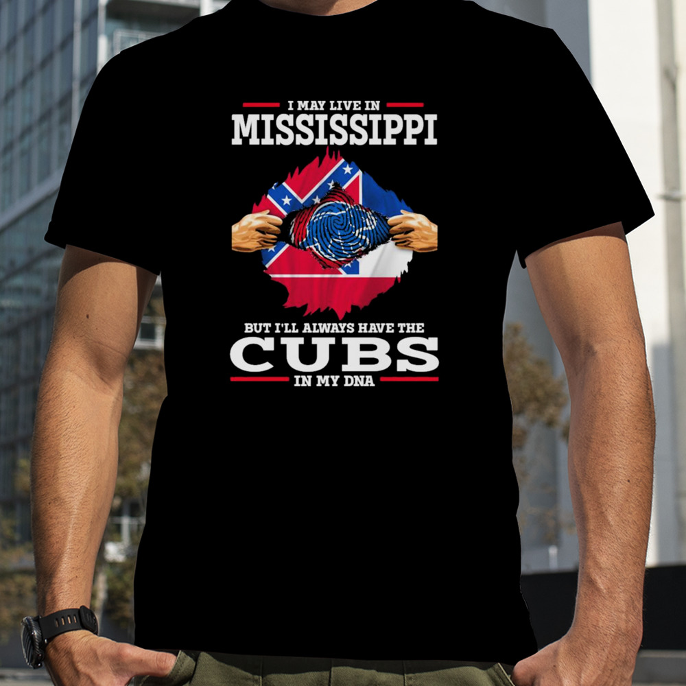 I may live in Mississippi but i’ll always have the Cubs in my DNA shirt