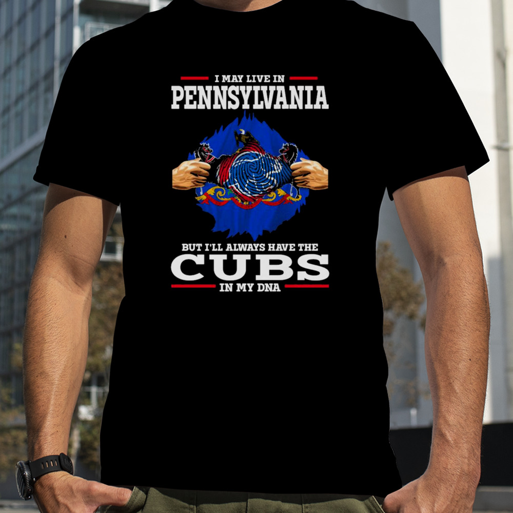 I may live in Pennsylvania but i’ll always have the Cubs in my DNA shirt