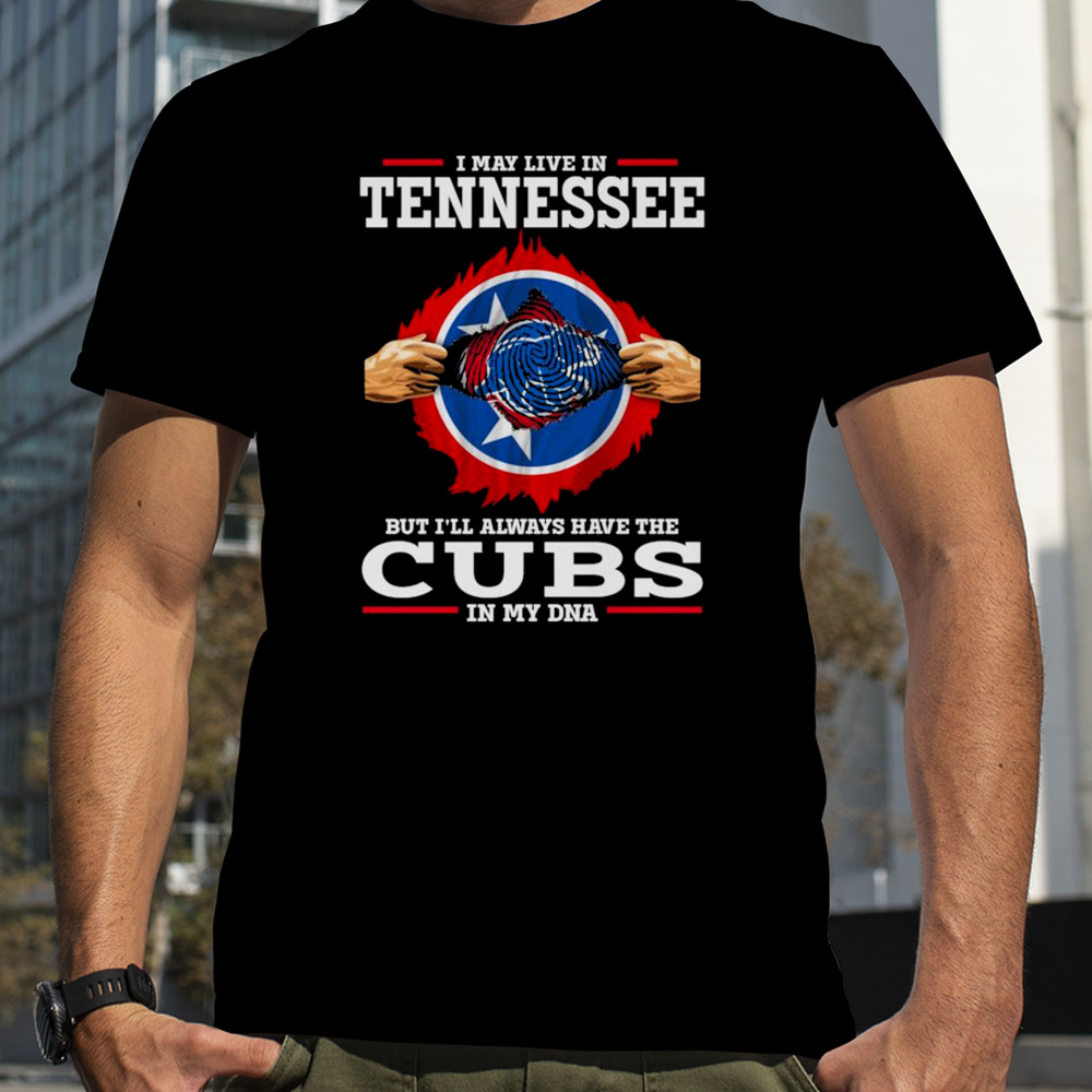 I may live in Tennessee but i’ll always have the Cubs in my DNA shirt