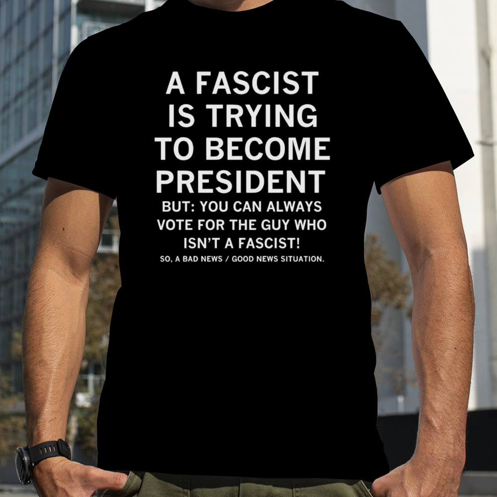 A fascist is trying to become president shirt