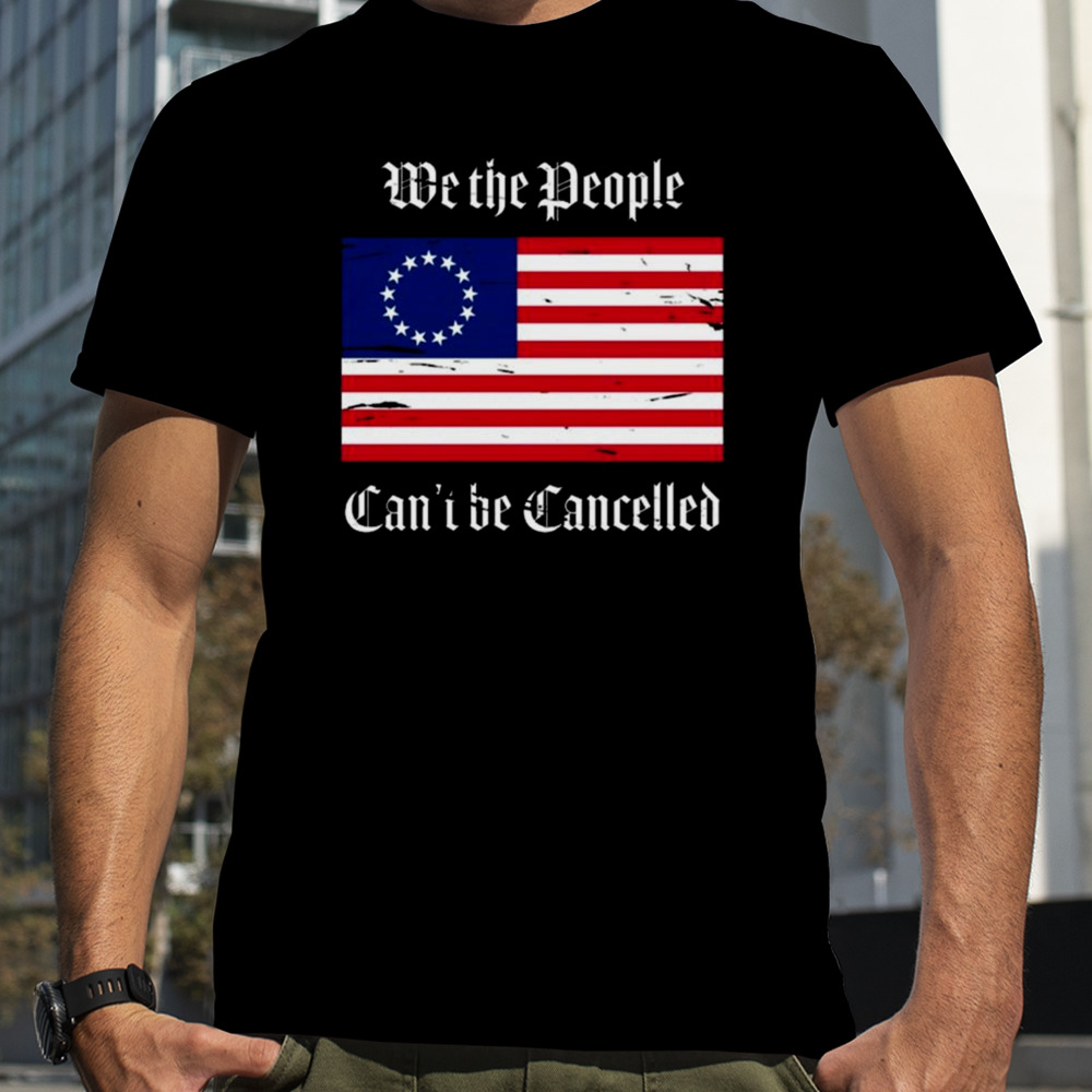 Betsy Ross We The People Can’t Be Cancelled T-shirt