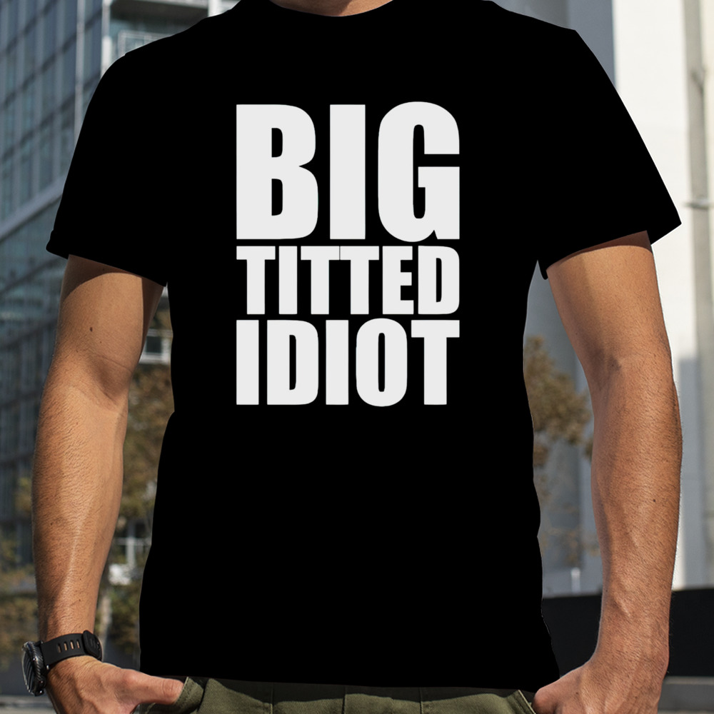 Big titted idiot shirt