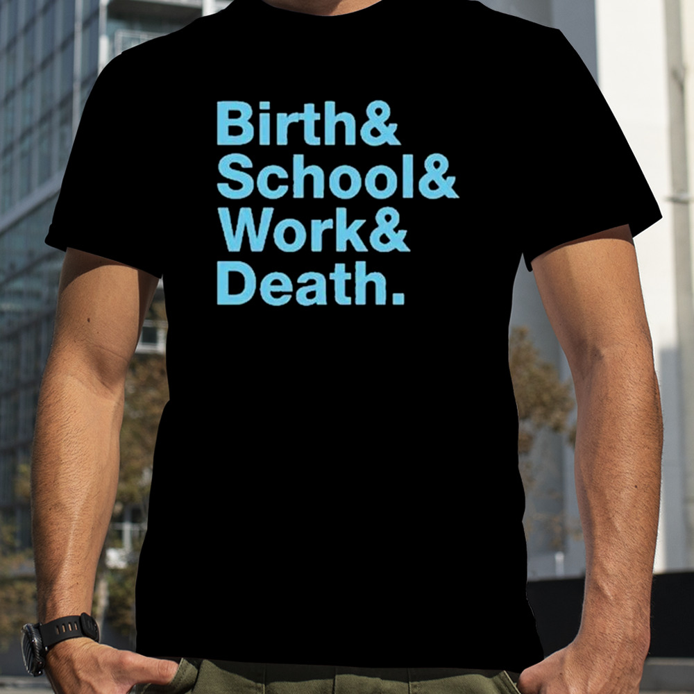 Birth & School & Work & Death shirt