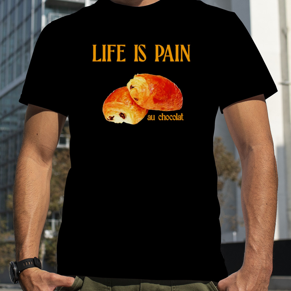 Life is pain au chocolat shirt