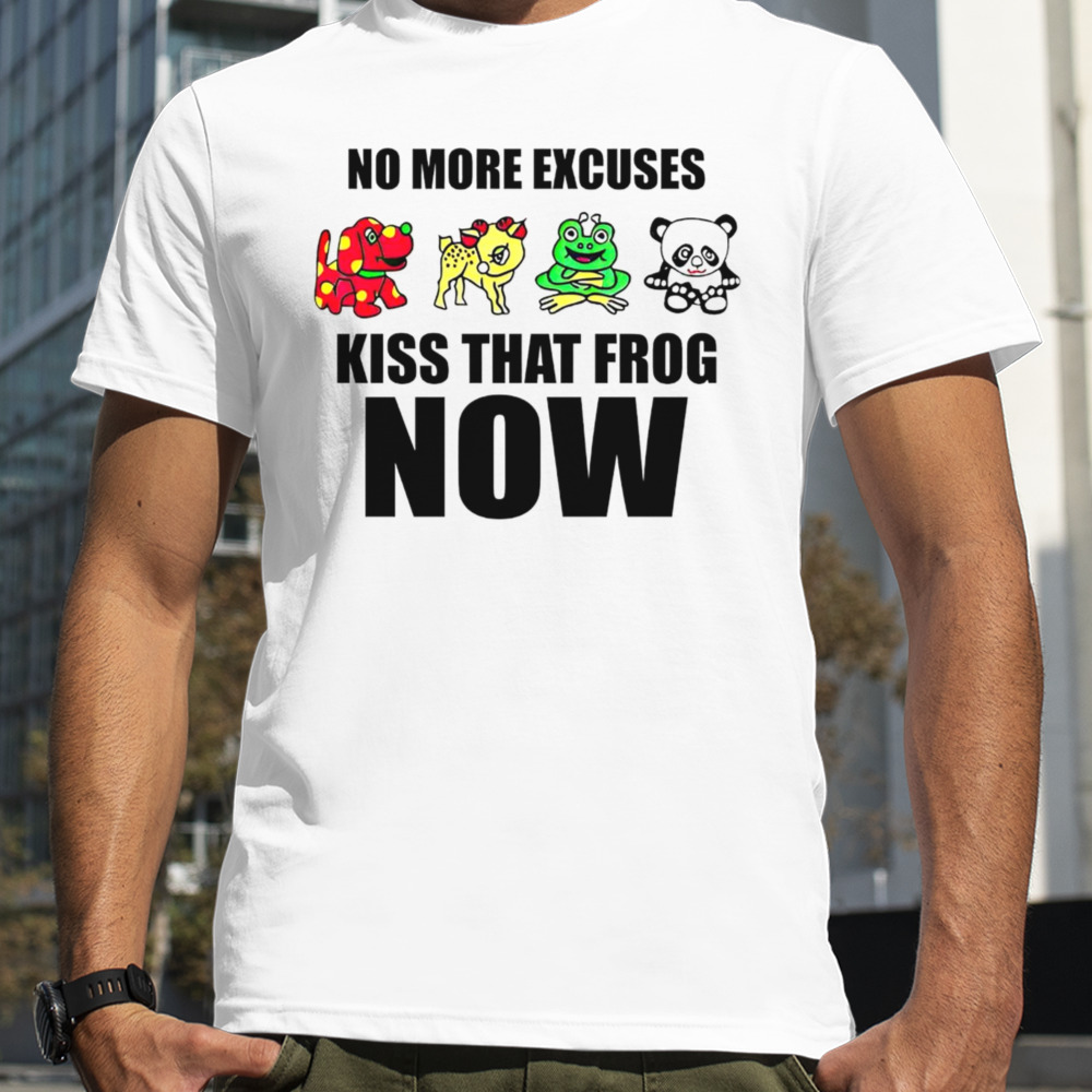 No more excuses kiss that frog now shirt