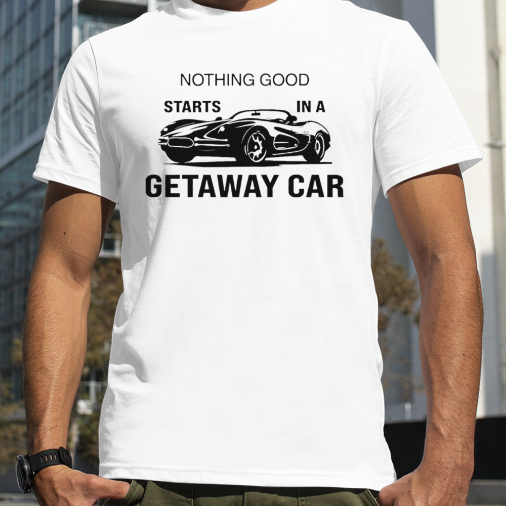 Nothing Good Starts In A Getaway Car Swift Car Reputation Album Shirt