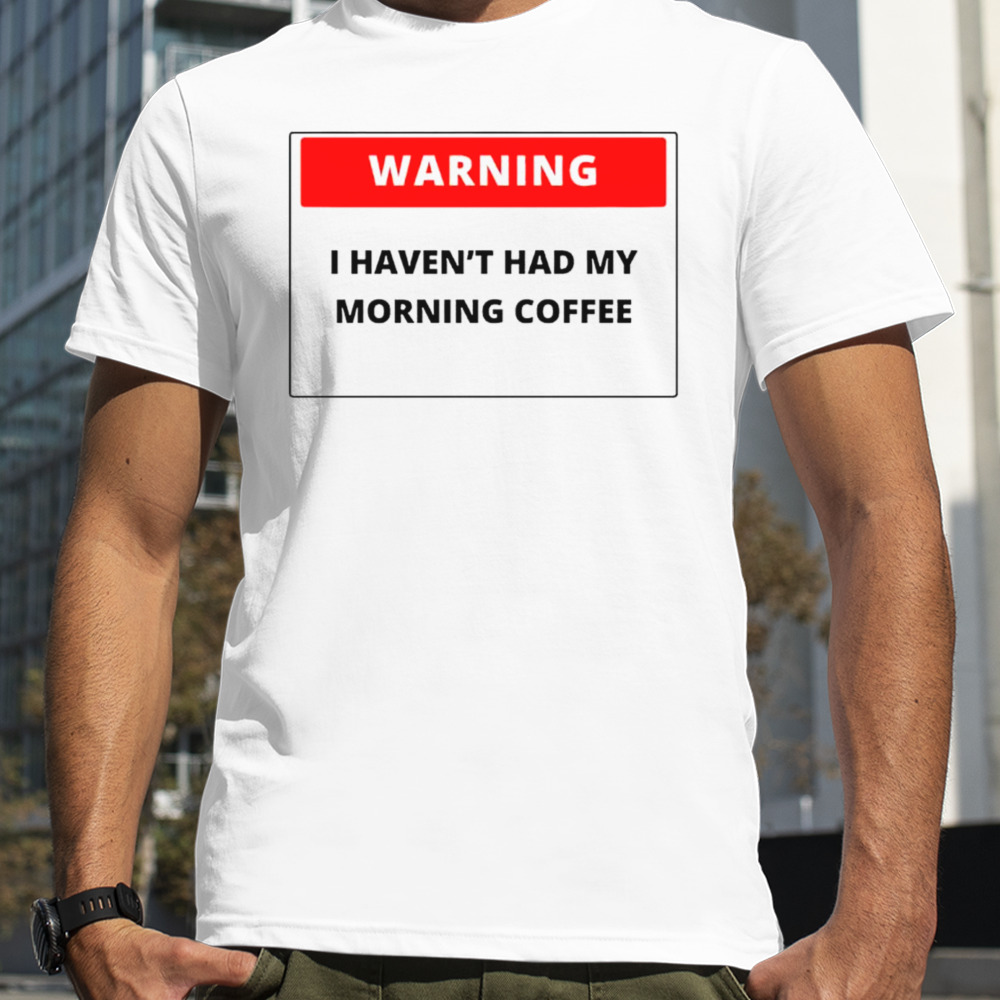 Warning I Haven’t Had My Morning Coffee T-Shirt