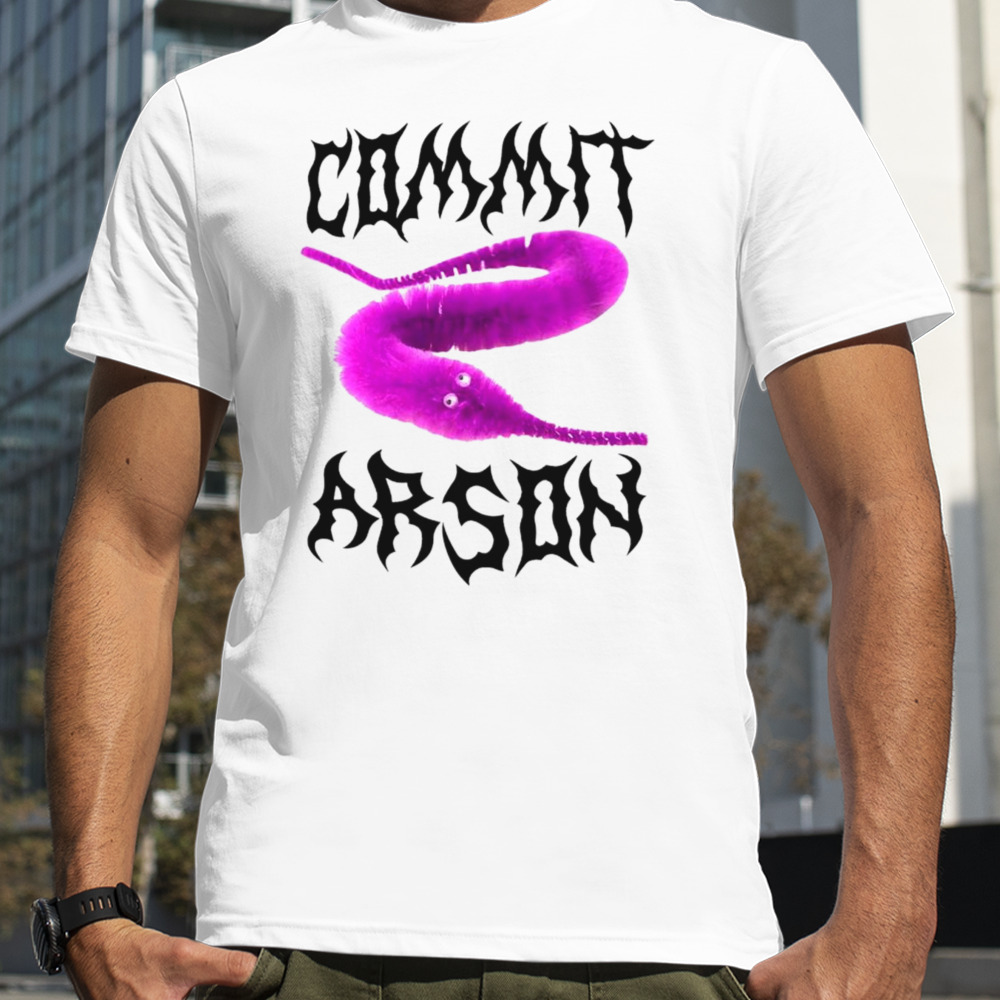 Worm commit arson shirt