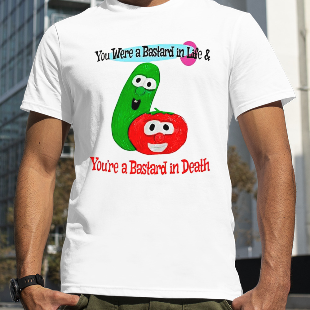 You Were A Bastard In Life And You’re A Bastard In Death Funny Shirt