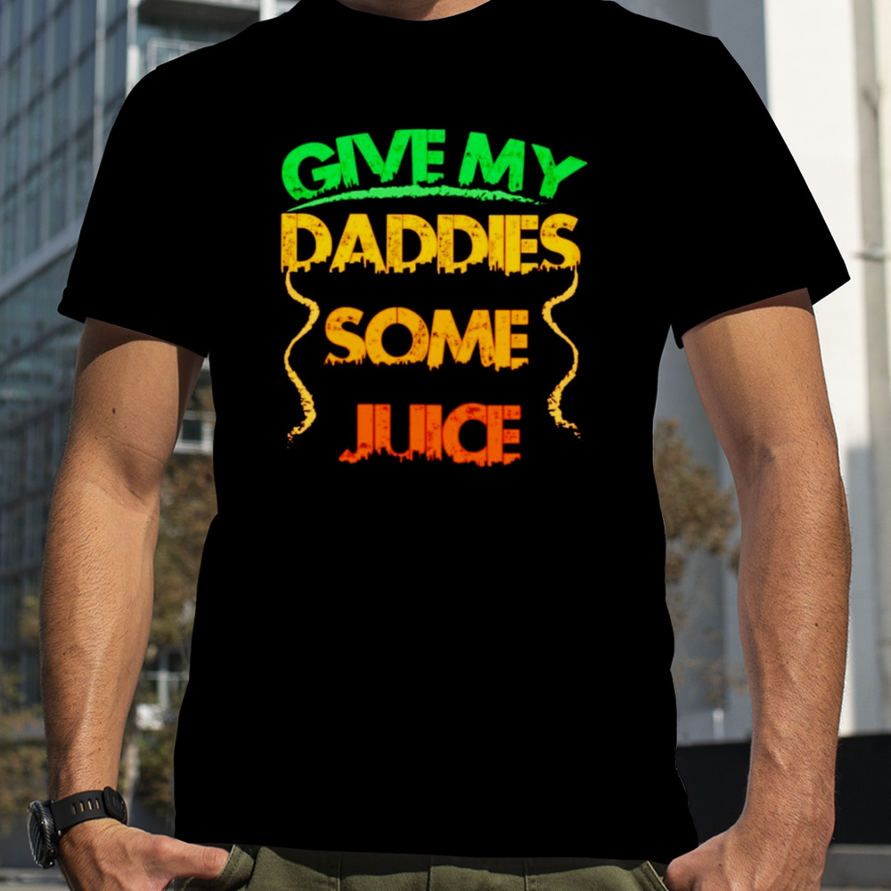 Give my daddies some juice shirt