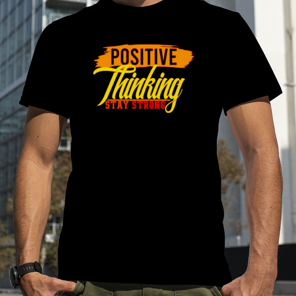 Positive thinking stay strong shirt