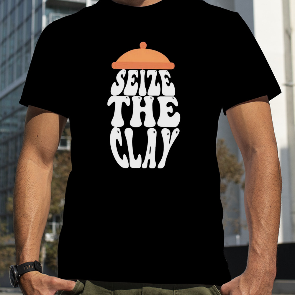 Seize the clay shirt