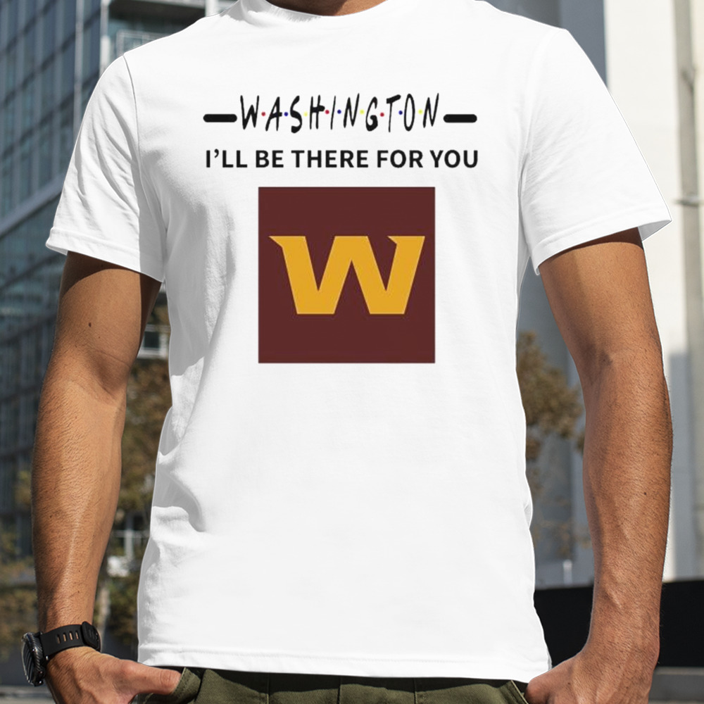 Washington Commanders I’ll Be There For You Shirt