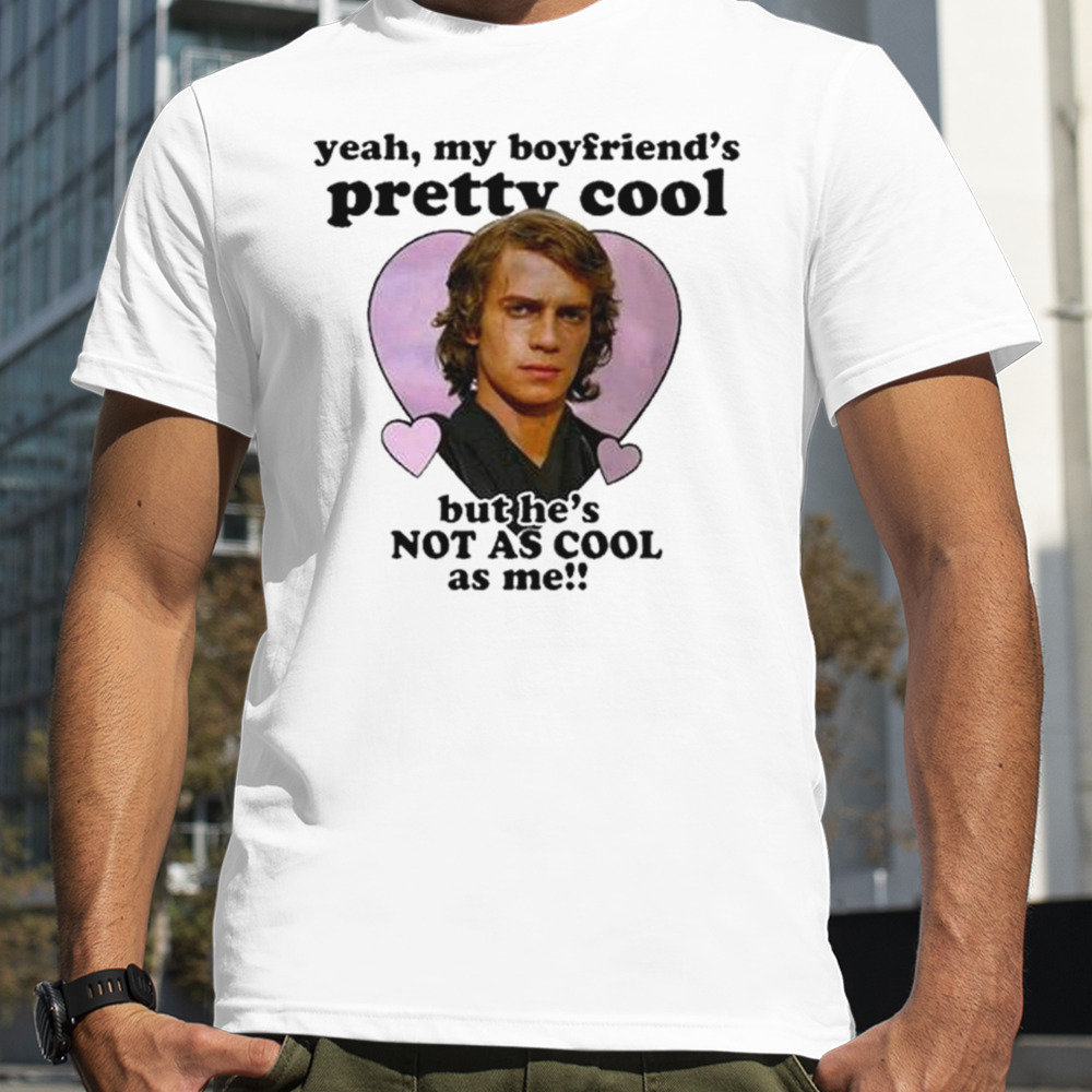 Anakin Skywalker Yeah My Boyfriend’s Pretty Cool But He’s Not As Cool As Me T-Shirt