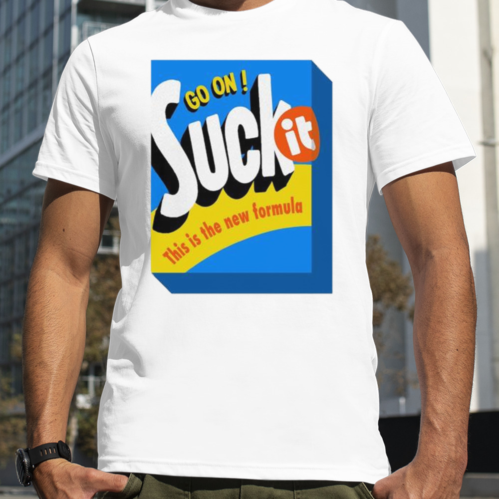 Go On Suck It This Is The New Formula T-shirts