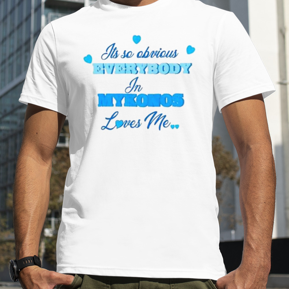 Its So Obivious Everybody In Mykonos Loves Me T-shirts