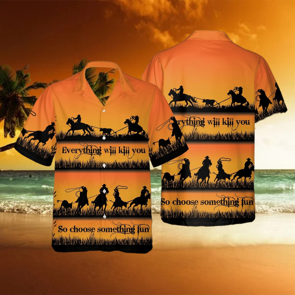 Team Roping Everything Will Kill You Choose Something Fun Cowboy Unisex Hawaiian Shirts - Limotees