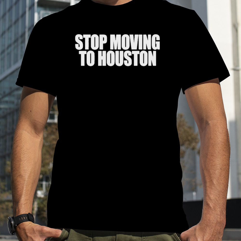 Bad Weather Stop Moving To Houston shirt