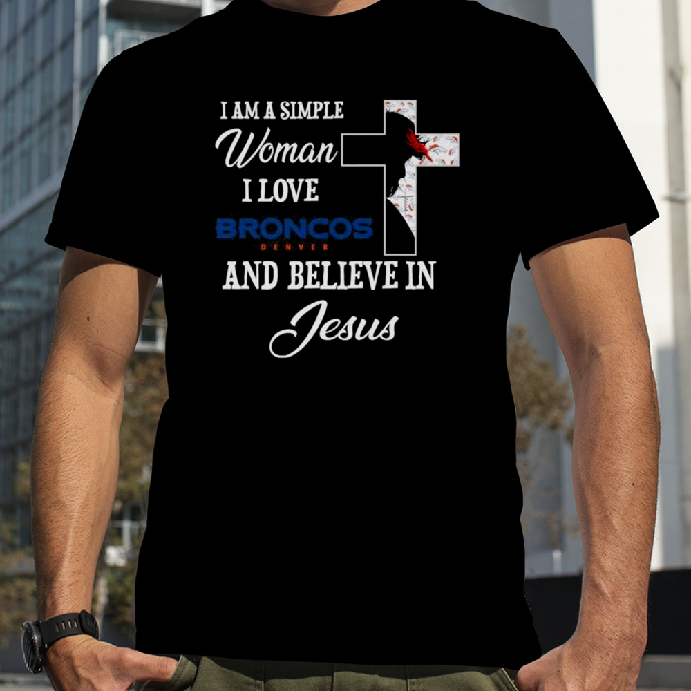 Denver Broncos I Am A Simple Woman I Love Denver Broncos And Believe In Jesus T-Shirt