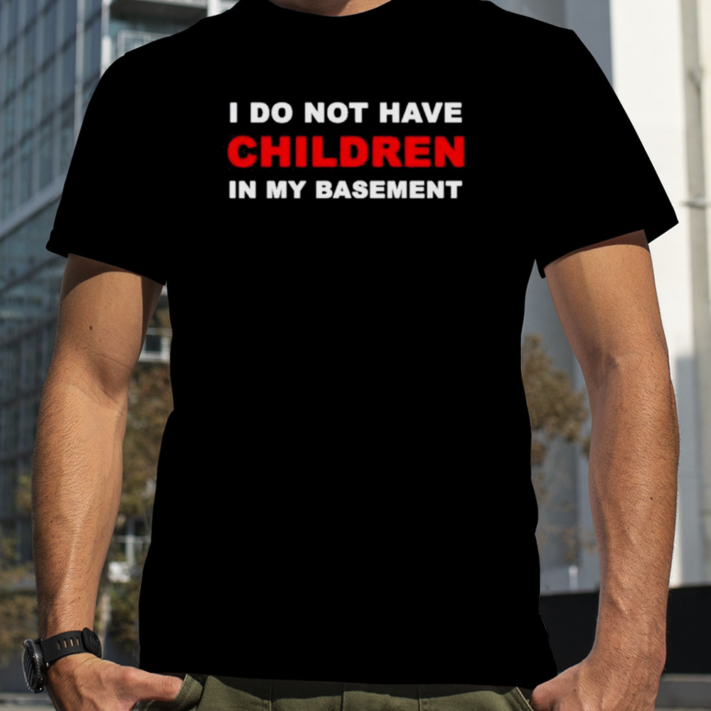 I Infertility Do Not Have Children In My Basement New shirt