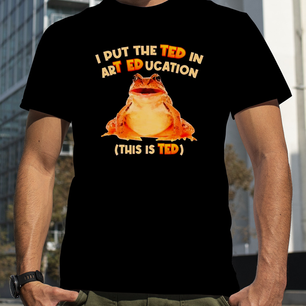 I Put The Ted In Art Education T-Shirt