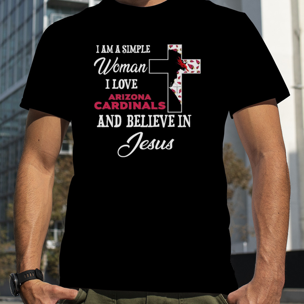 I am a simple woman I love Arizona Cardinals and believe in Jesus shirt