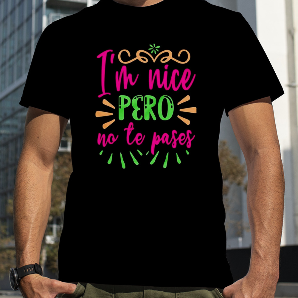 I’m nice pero no te pases latina shirt