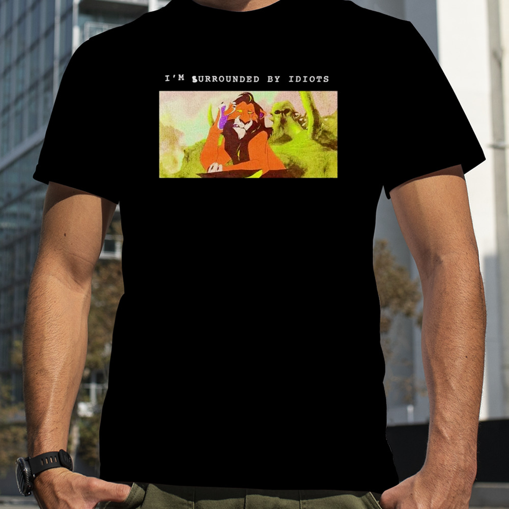 Scar Lion King I’m surrounded by idiots shirt