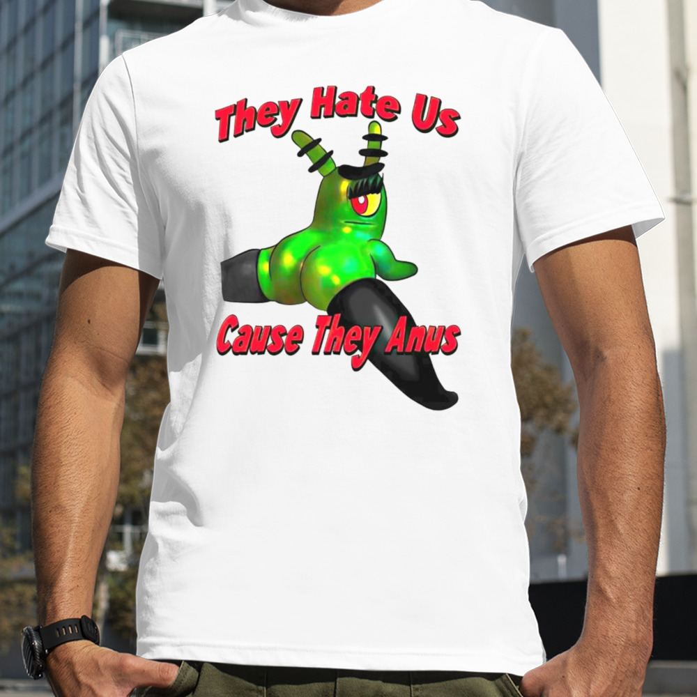 Plankton they hate us cause they anus shirt