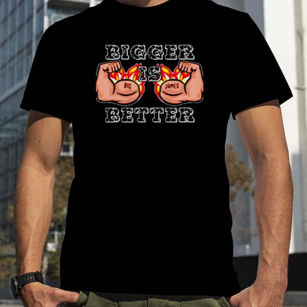 Big James Bigger is Better shirt