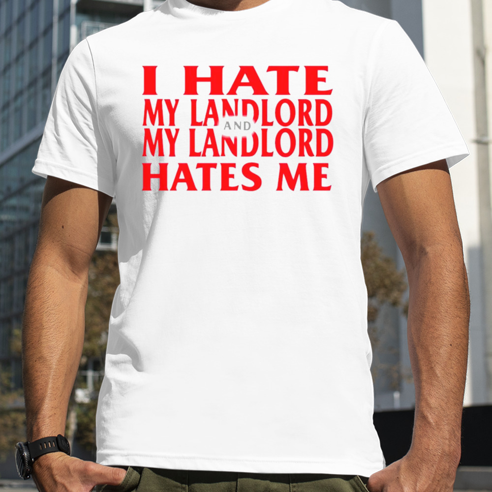 I hate my landlord and my landlord hates me shirt