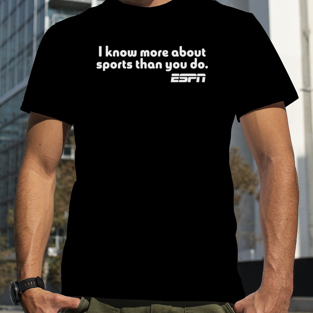 I know more about sports than you do shirt