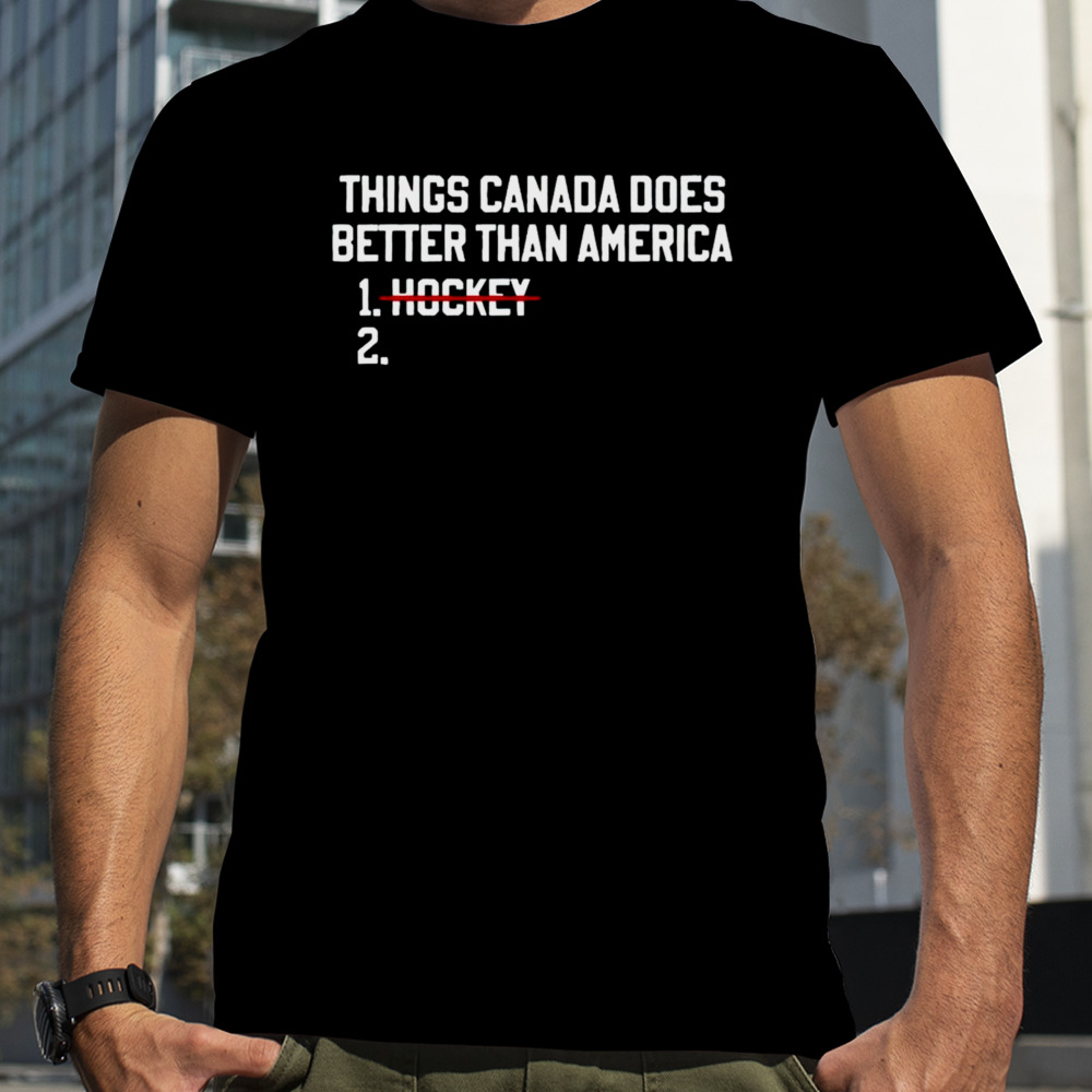 Things Canada does better than America no hockey shirt
