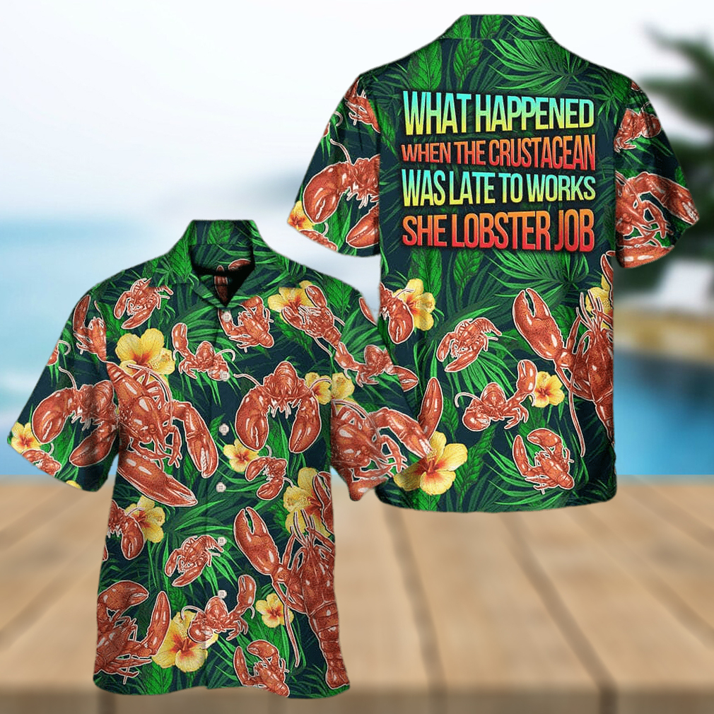 What Happened When The Crustacean Was Late To Works She Lobster Job Hawaiian Shirt - Limotees