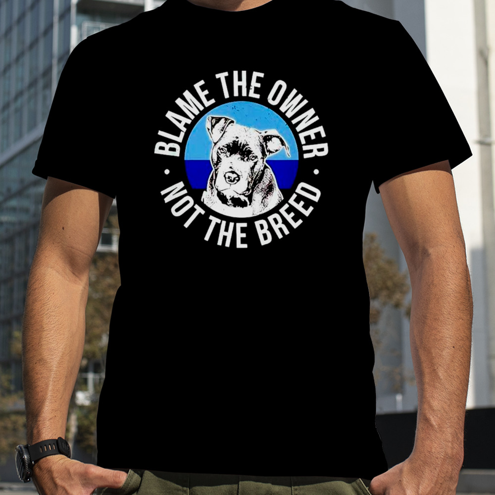 Blame The Owner Not The Breed Shirt