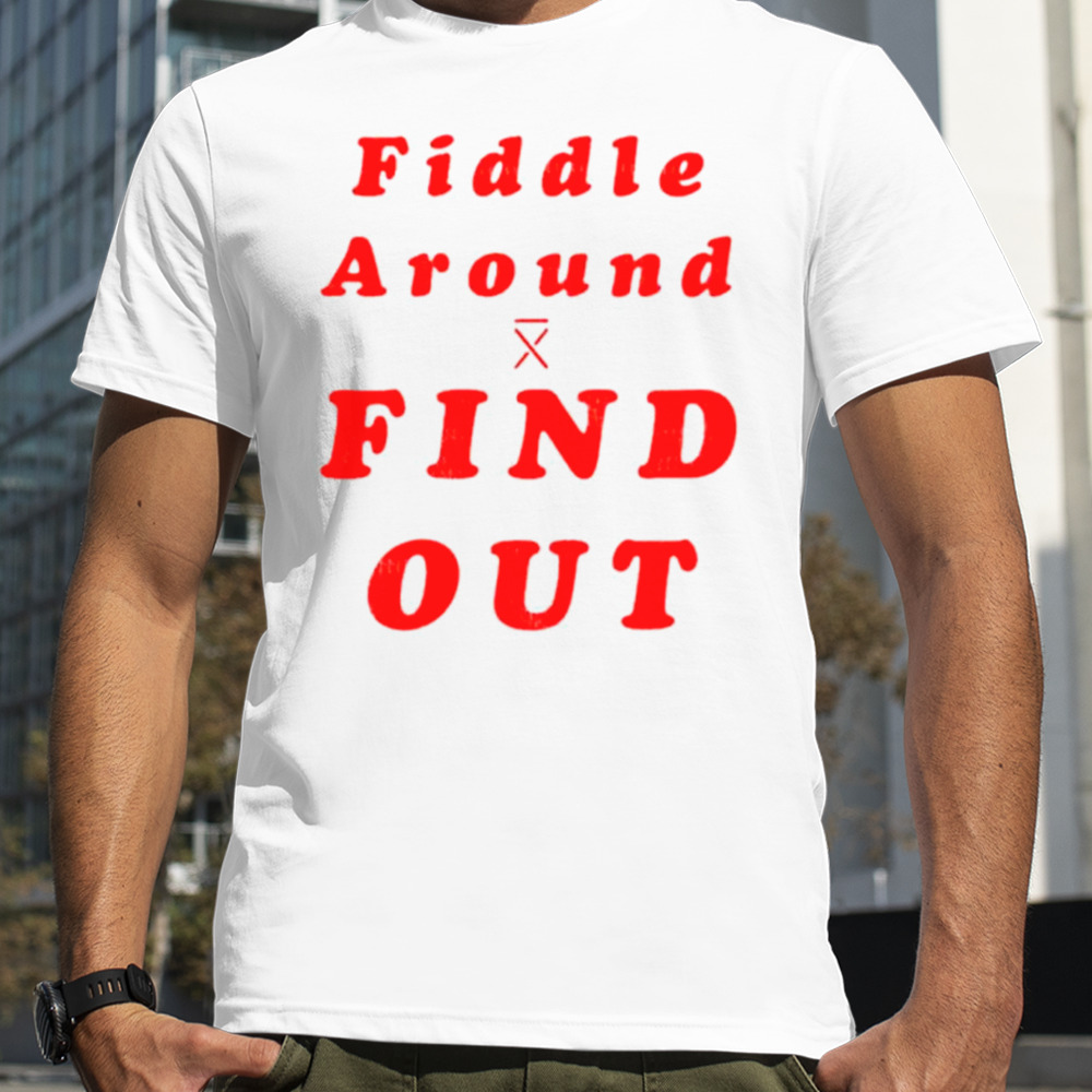 Fiddle around find out shirt