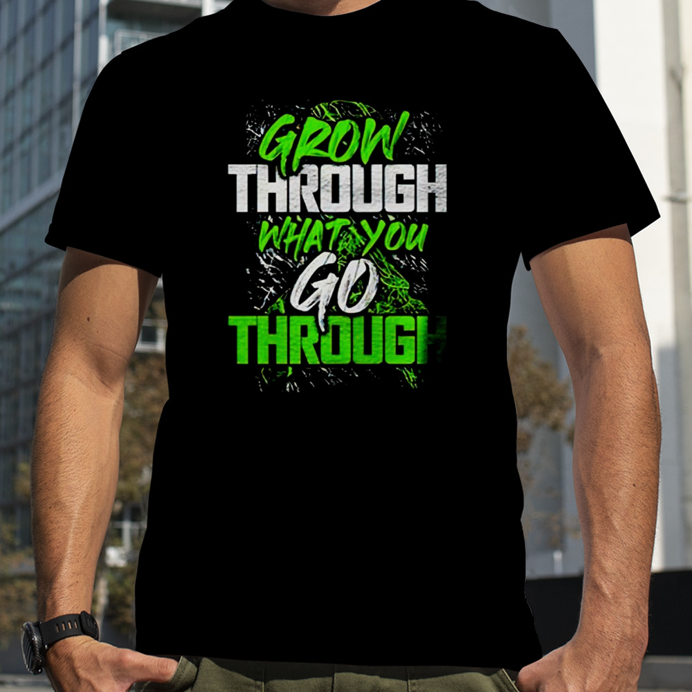 Grow through what you go through shirt