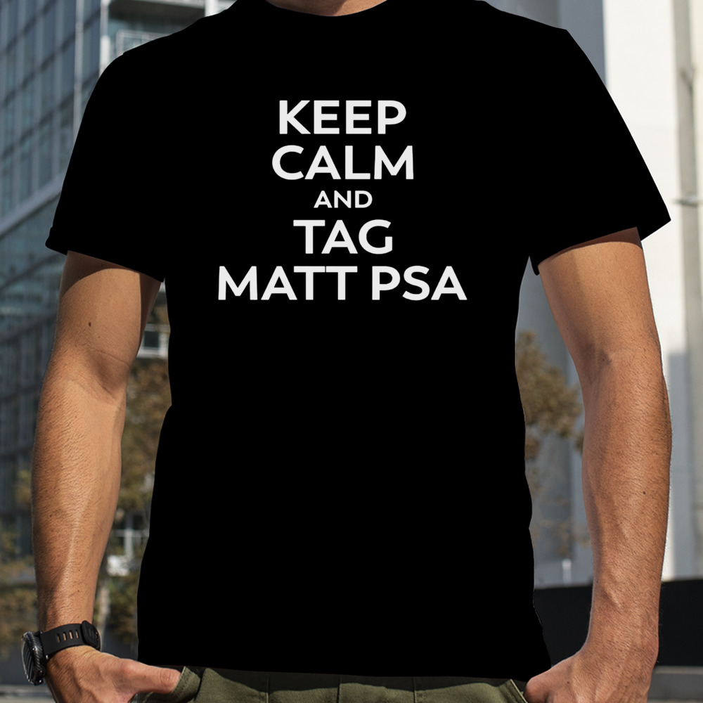 Keep calm and tag matt psa shirt