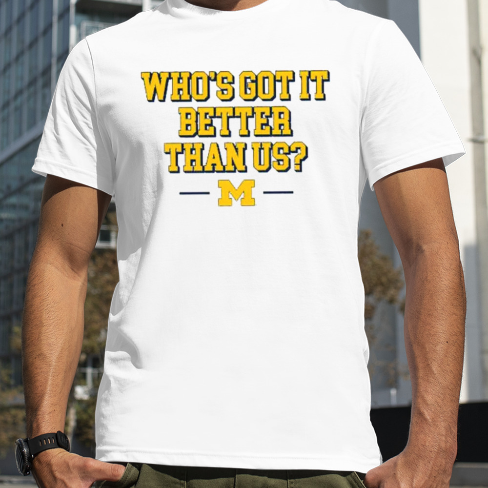 Who’s got it better than us Michigan shirt