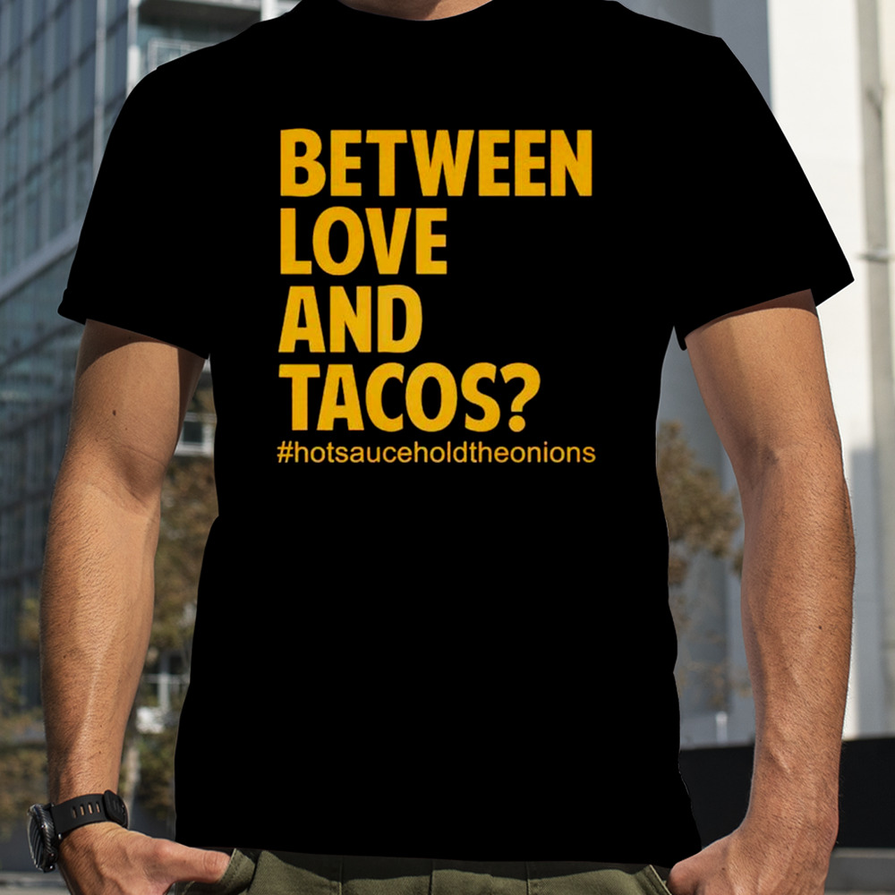 Between love and tacos shirt