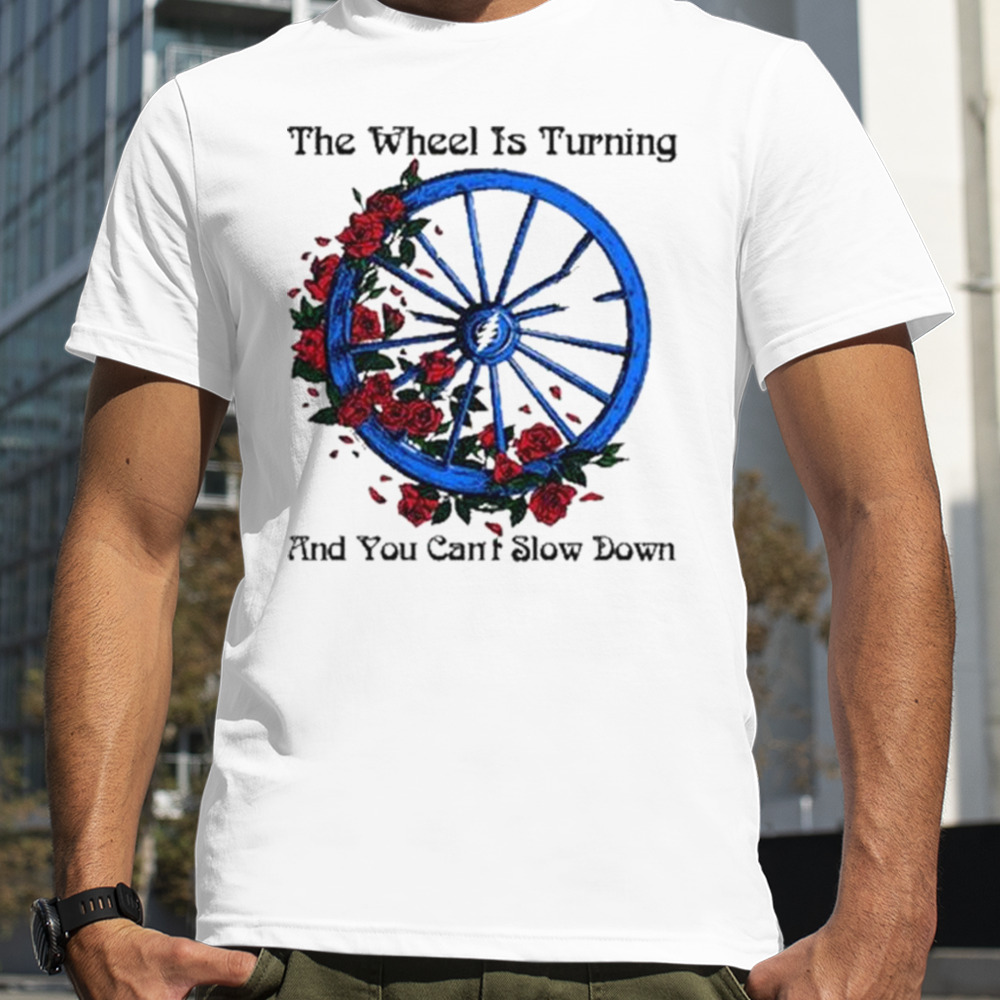 Chariot Wheel The wheel is turning and you can’t slow down shirt