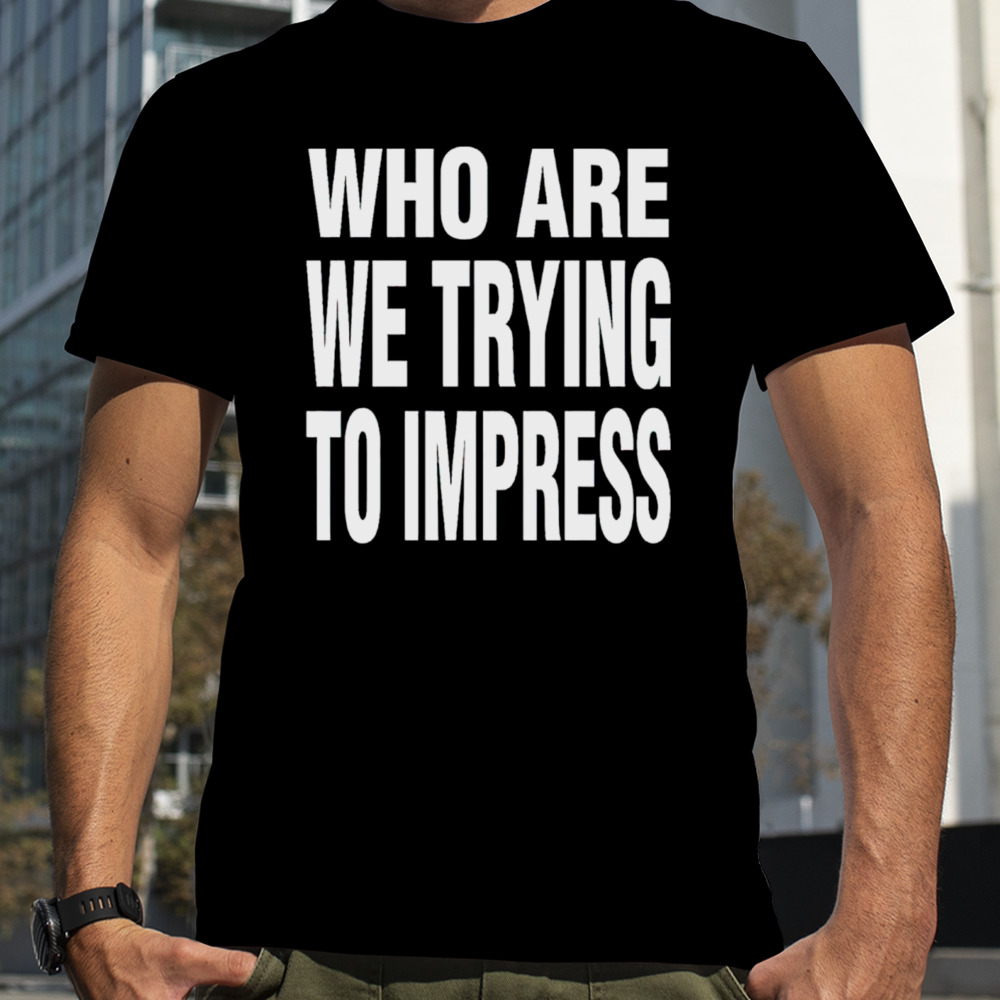 Ty Dolla sign who are we trying to impress shirt