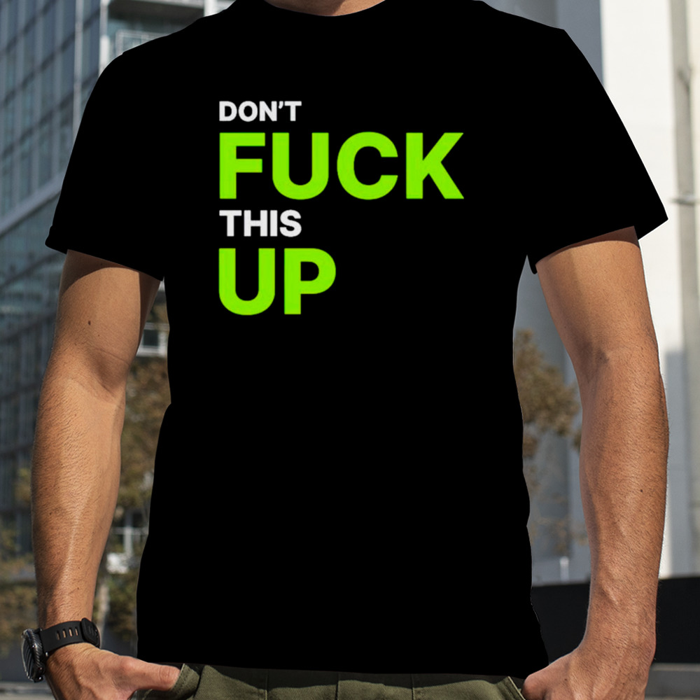 Don’t fuck this up shirt