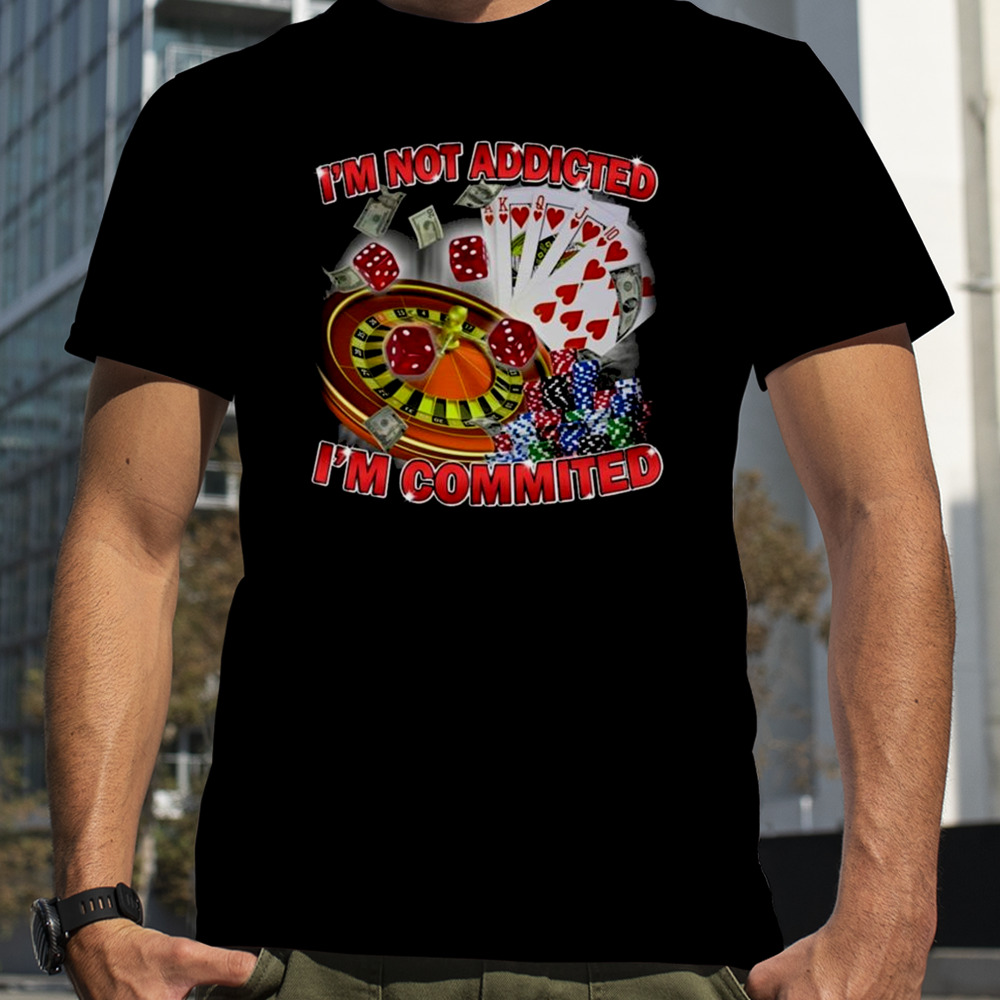 Driptoosoft I’m Not Addicted I’m Committed T-Shirt