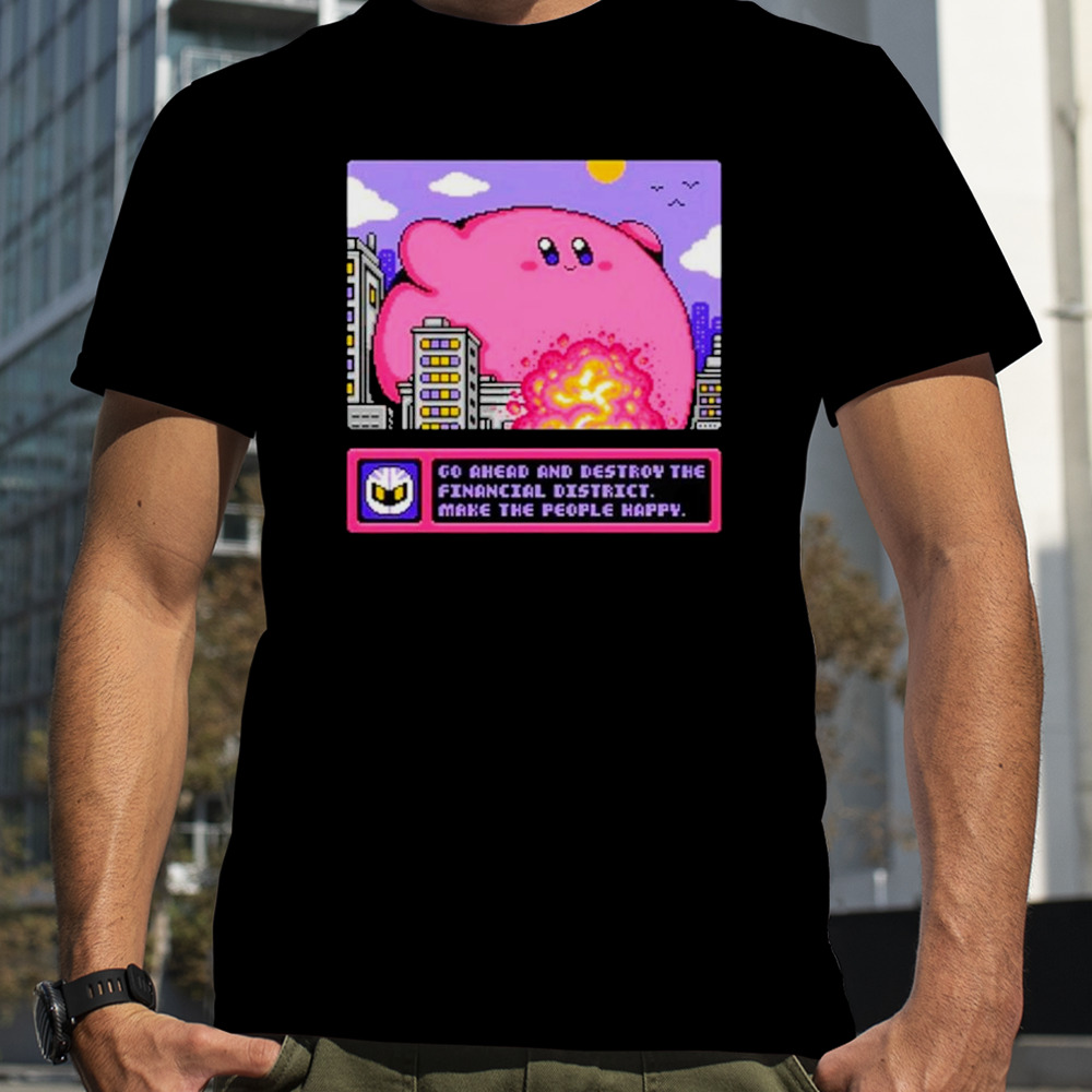 Go ahead and destroy the financial district make the people happy shirt