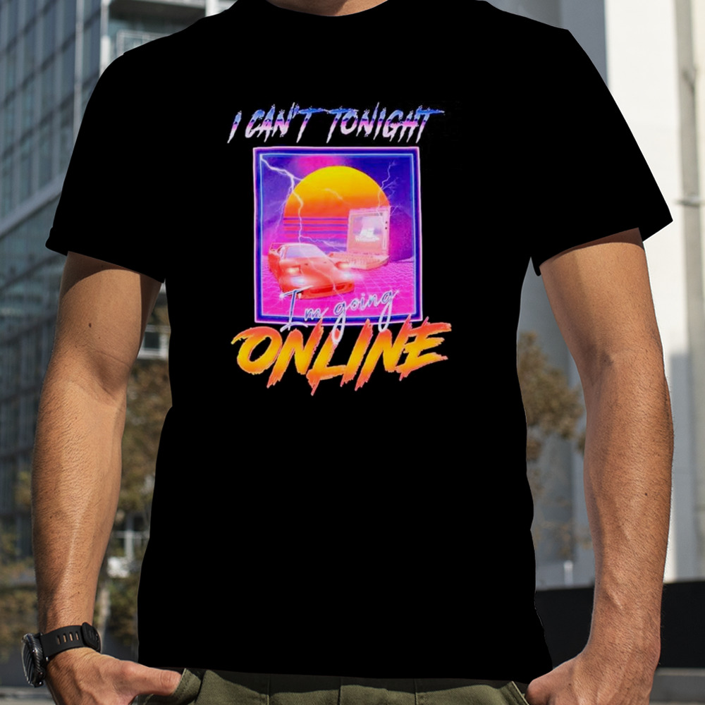 I can’t tonight I’m going online shirt